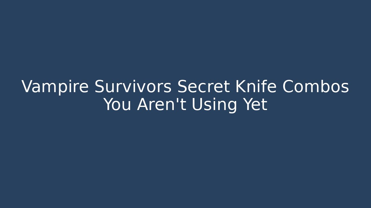 Vampire Survivors Secret Knife Combos You Aren't Using Yet