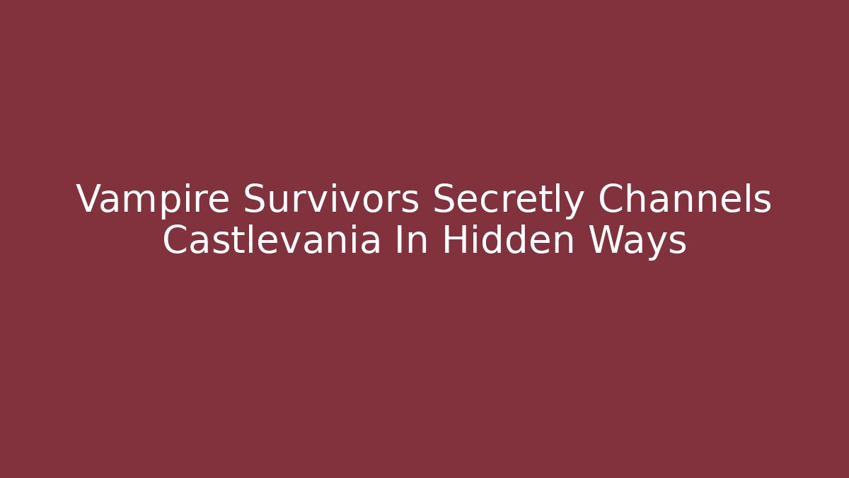 Vampire Survivors Secretly Channels Castlevania In Hidden Ways