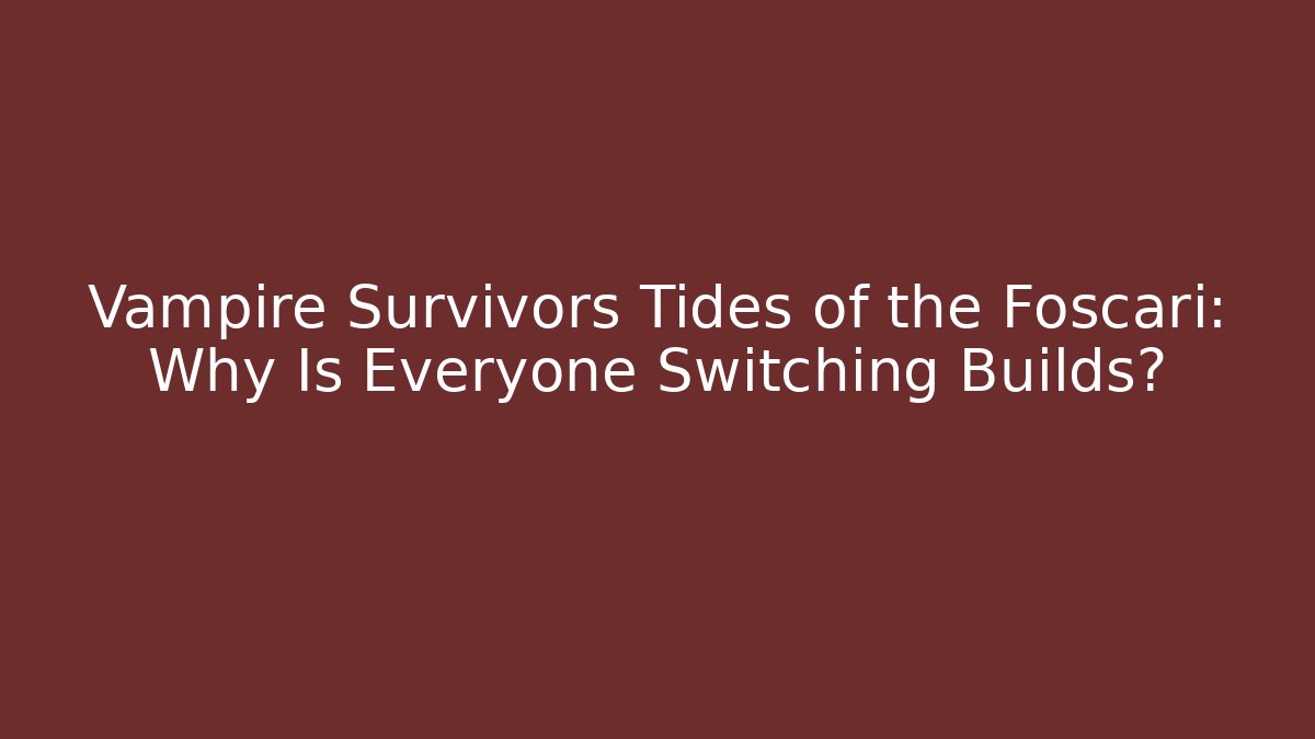 Vampire Survivors Tides of the Foscari: Why Is Everyone Switching Builds?