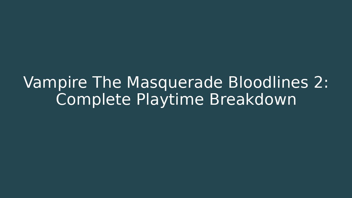 Vampire The Masquerade Bloodlines 2: Complete Playtime Breakdown