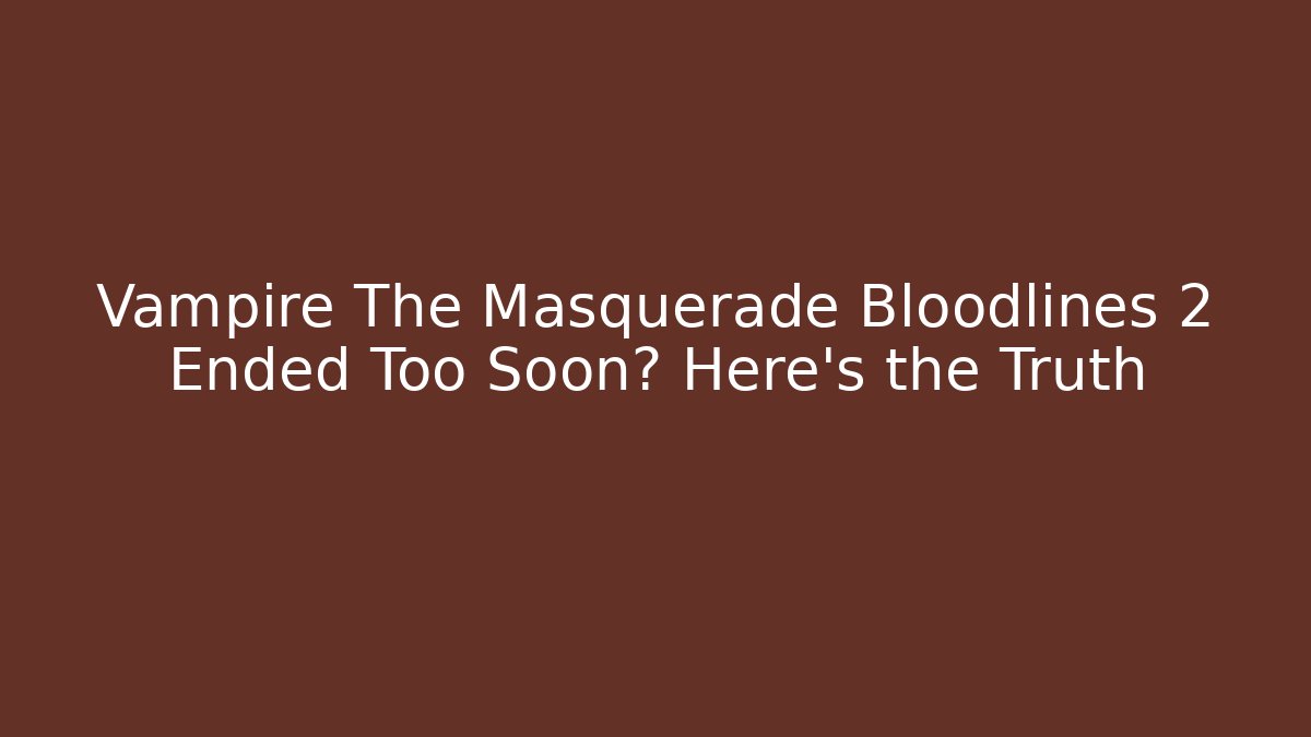 Vampire The Masquerade Bloodlines 2 Ended Too Soon? Here's the Truth