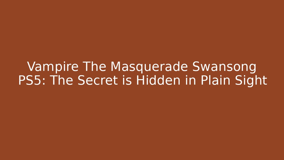 Vampire The Masquerade Swansong PS5: The Secret is Hidden in Plain Sight