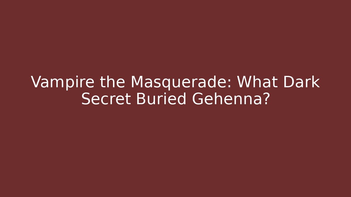 Vampire the Masquerade: What Dark Secret Buried Gehenna?