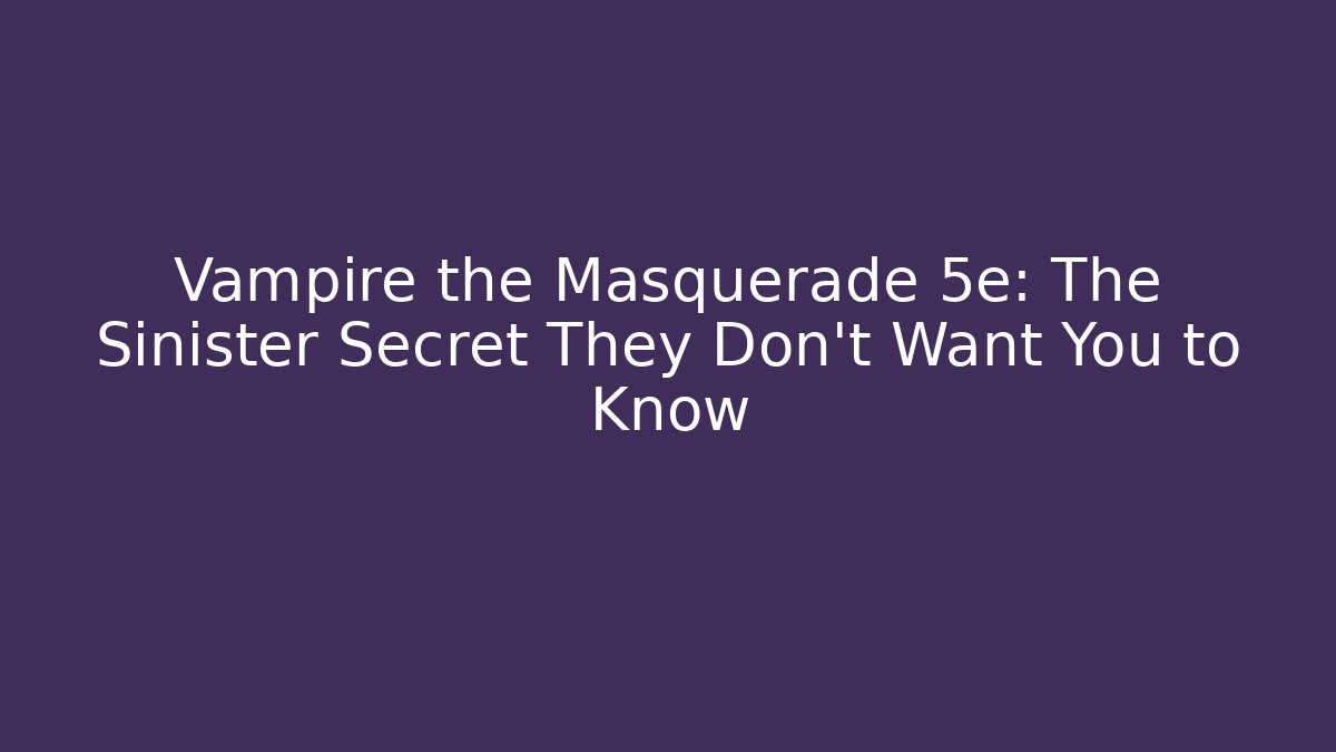 Vampire the Masquerade 5e: The Sinister Secret They Don't Want You to Know