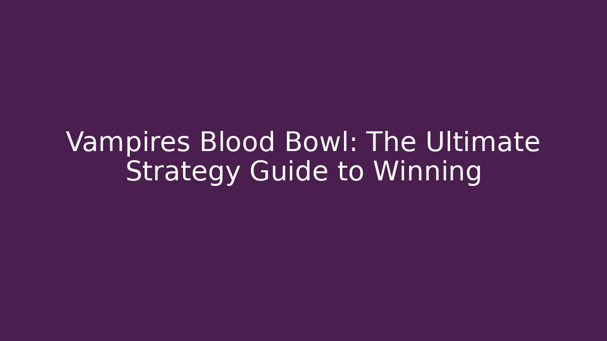 Vampires Blood Bowl: The Ultimate Strategy Guide to Winning