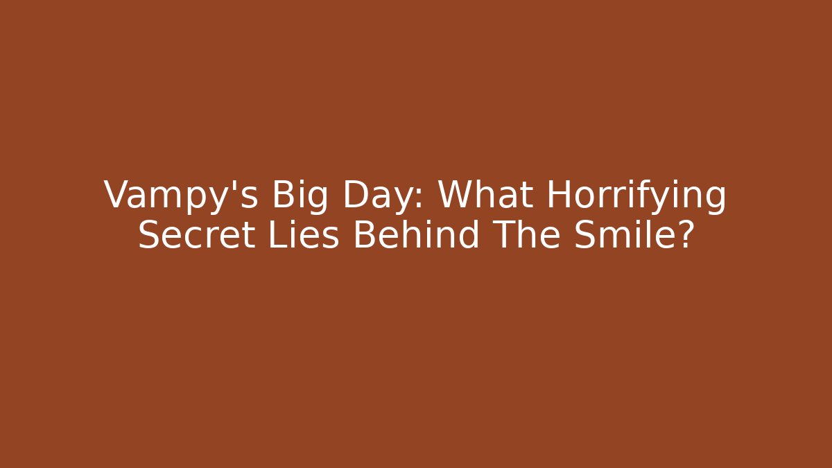 Vampy's Big Day: What Horrifying Secret Lies Behind The Smile?