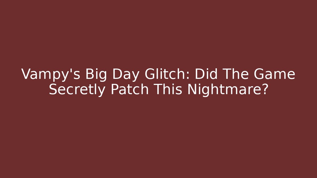 Vampy's Big Day Glitch: Did The Game Secretly Patch This Nightmare?