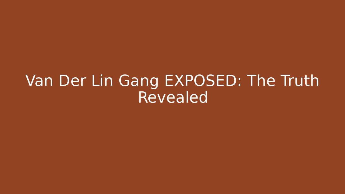 Van Der Lin Gang EXPOSED: The Truth Revealed