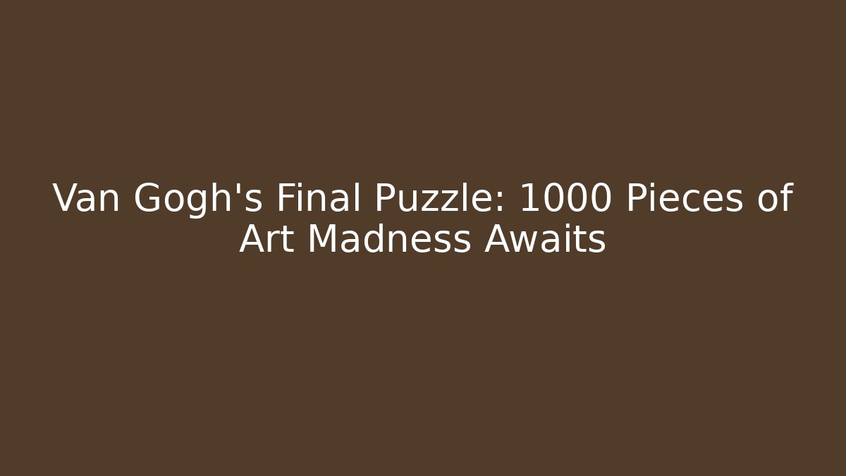 Van Gogh’s Final Puzzle: 1000 Pieces of Art Madness Awaits