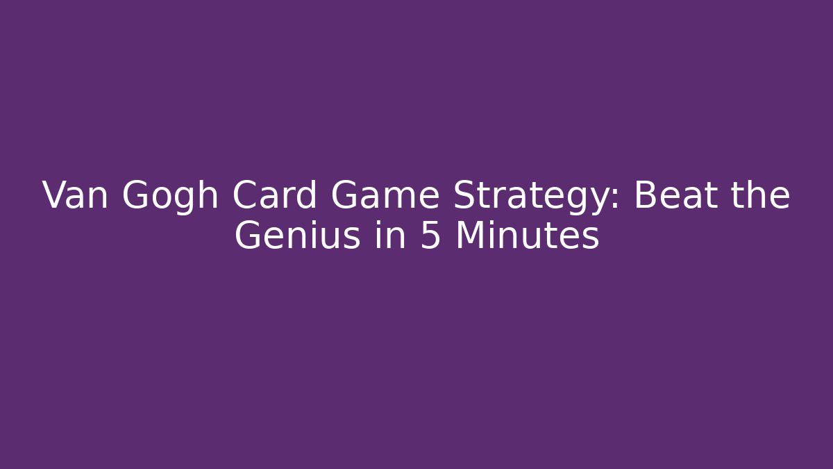 Van Gogh Card Game Strategy: Beat the Genius in 5 Minutes