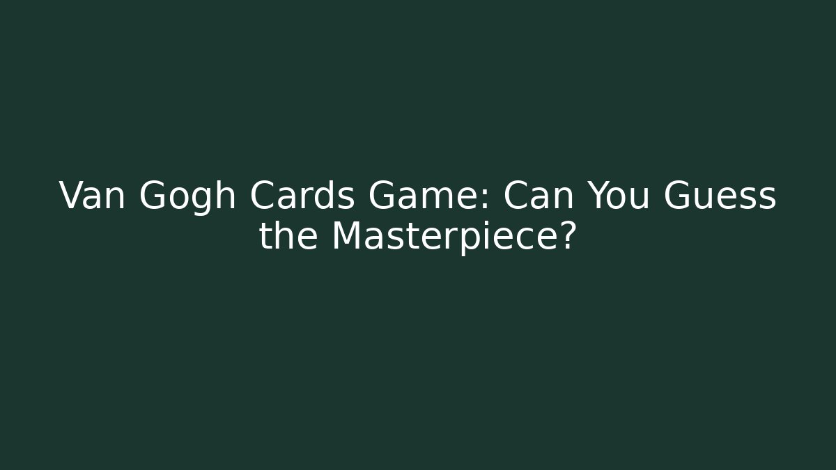 Van Gogh Cards Game: Can You Guess the Masterpiece?