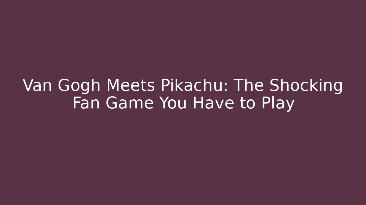 Van Gogh Meets Pikachu: The Shocking Fan Game You Have to Play