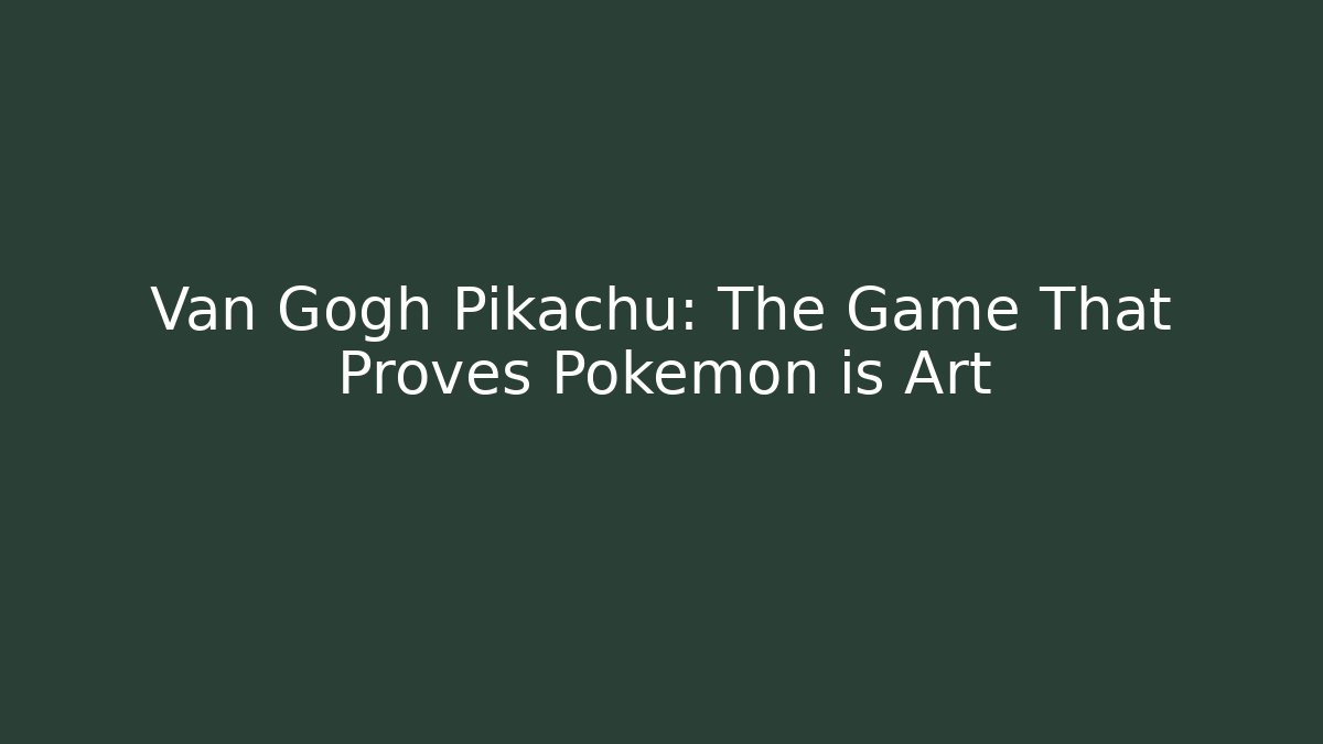 Van Gogh Pikachu: The Game That Proves Pokémon is Art