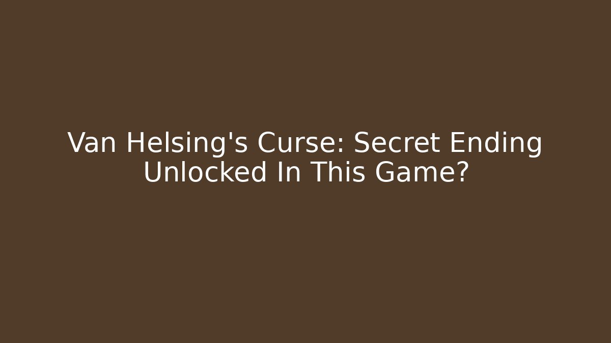 Van Helsing's Curse: Secret Ending Unlocked In This Game?