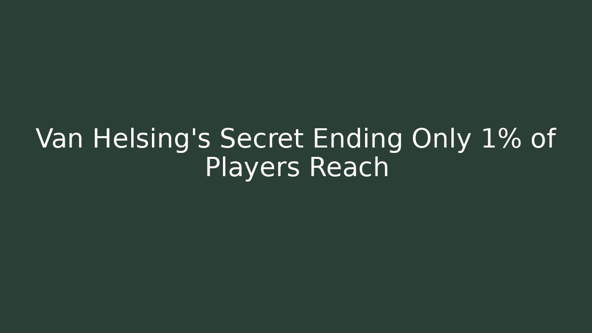 Van Helsing’s Secret Ending Only 1% of Players Reach