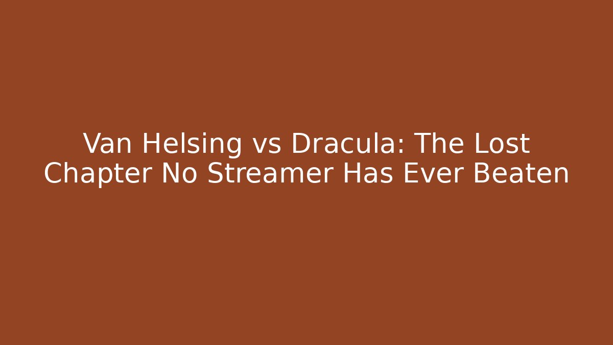 Van Helsing vs Dracula: The Lost Chapter No Streamer Has Ever Beaten