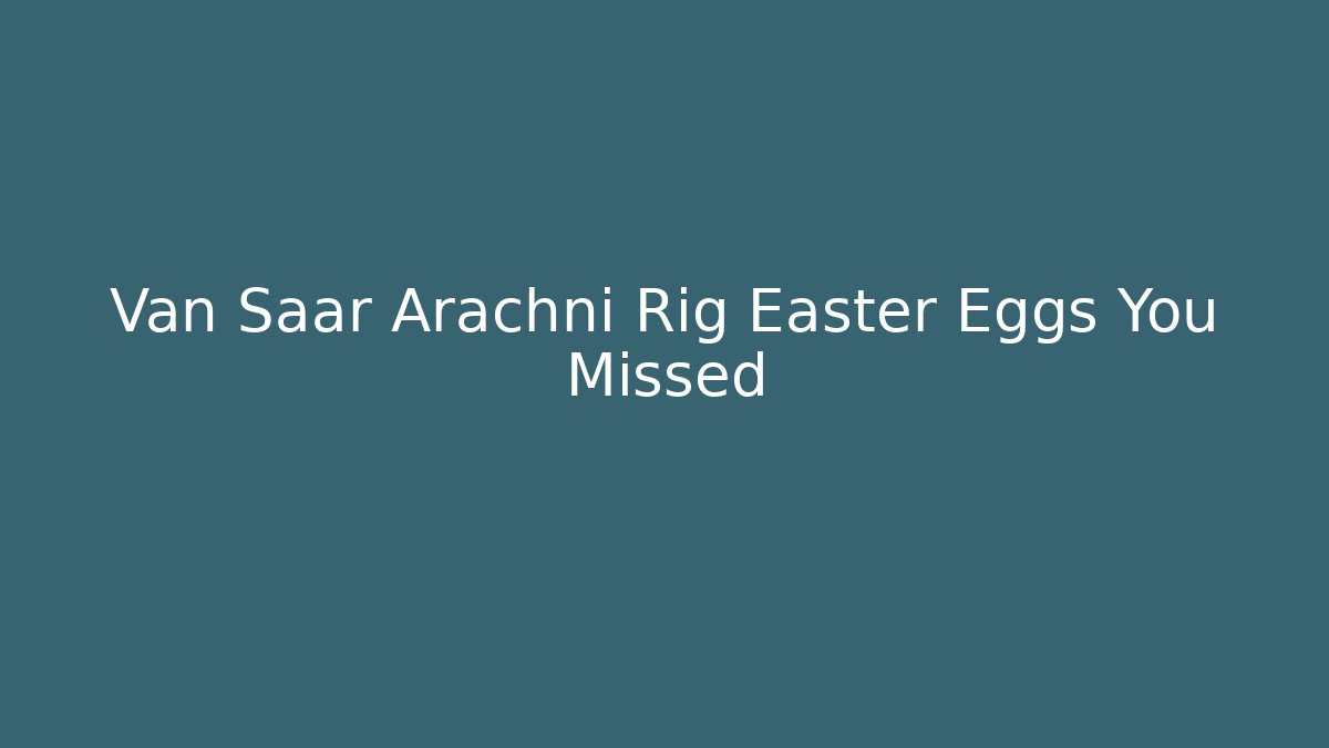 Van Saar Arachni Rig Easter Eggs You Missed