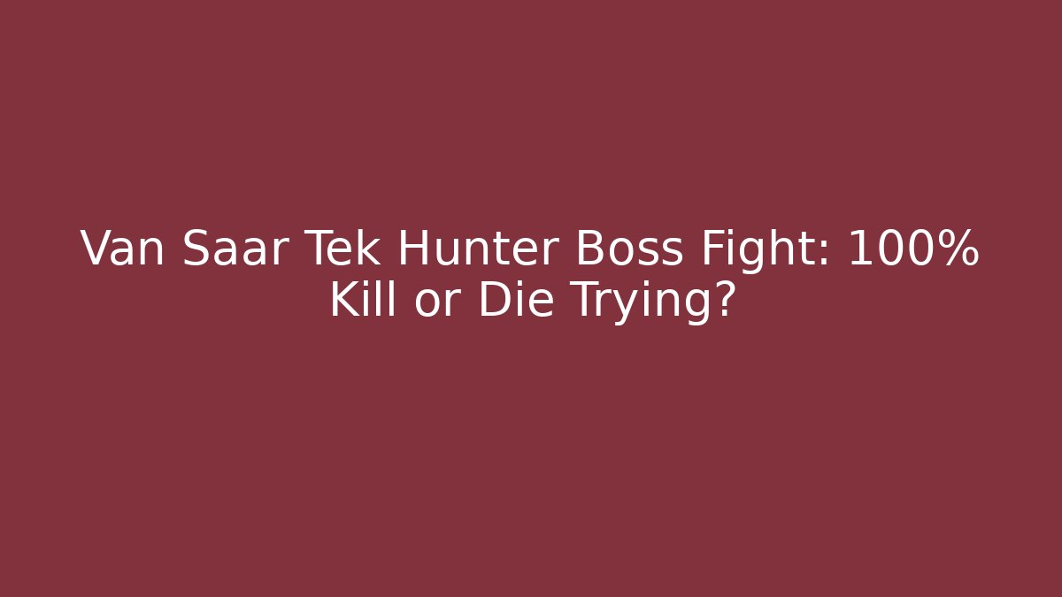 Van Saar Tek Hunter Boss Fight: 100% Kill or Die Trying?