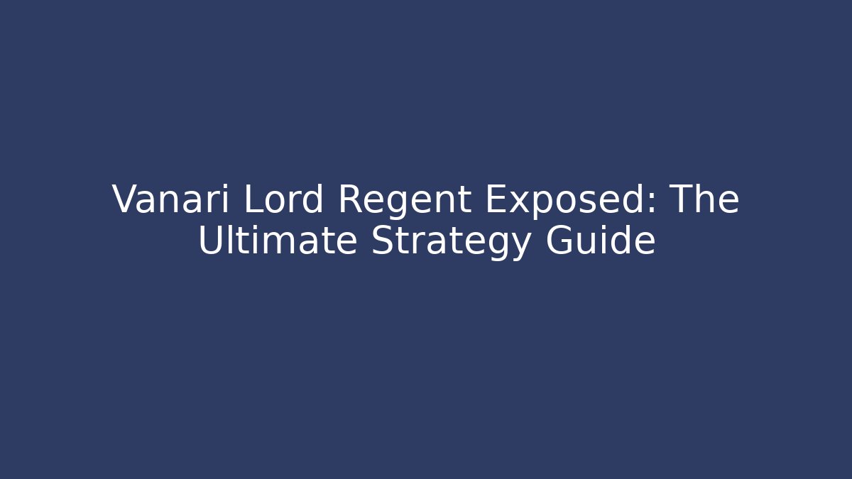 Vanari Lord Regent Exposed: The Ultimate Strategy Guide