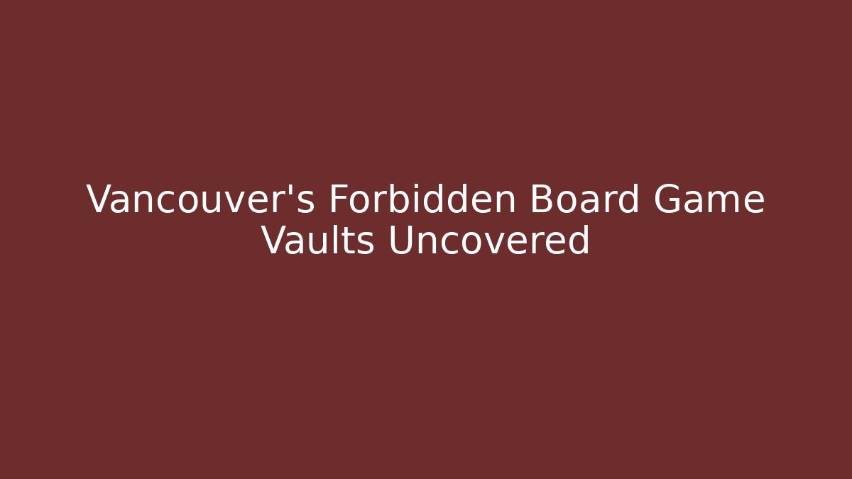 Vancouver's Forbidden Board Game Vaults Uncovered - Critter Realm