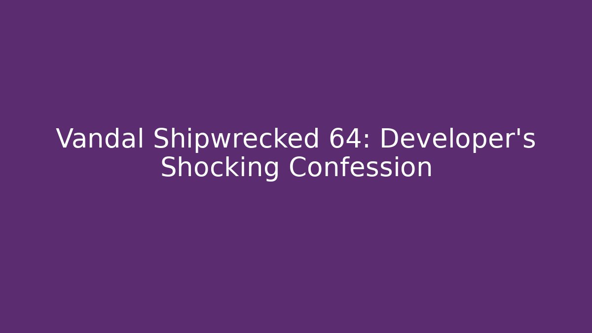 Vandal Shipwrecked 64: Developer's Shocking Confession - Critter Realm