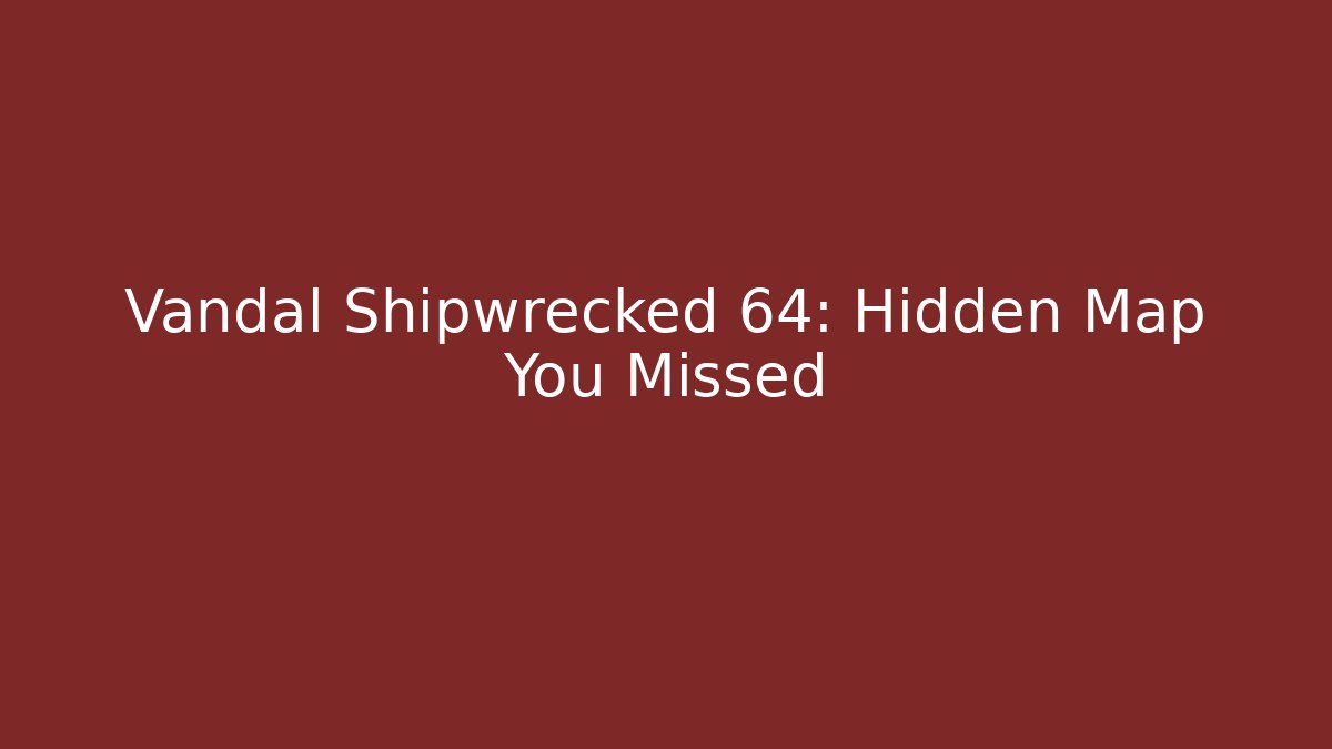 Vandal Shipwrecked 64: Hidden Map You Missed