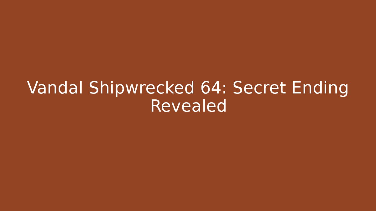 Vandal Shipwrecked 64: Secret Ending Revealed