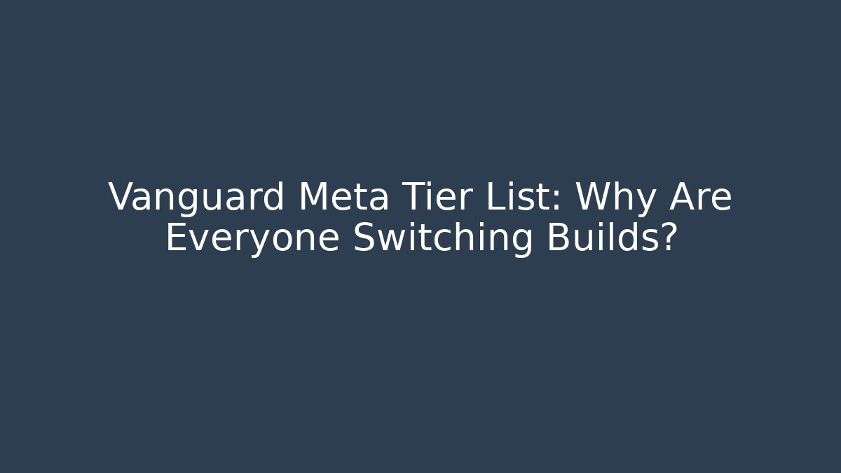 Vanguard Meta Tier List: Why Are Everyone Switching Builds?