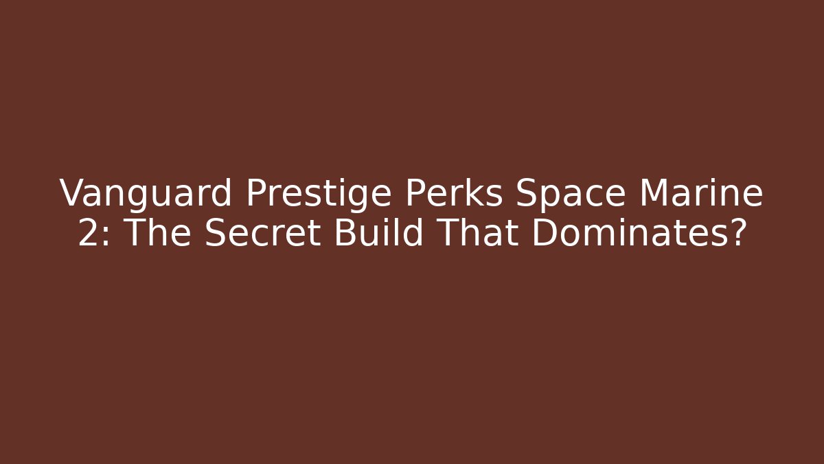 Vanguard Prestige Perks Space Marine 2: The Secret Build That Dominates?