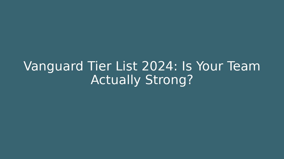 Vanguard Tier List 2024: Is Your Team Actually Strong?
