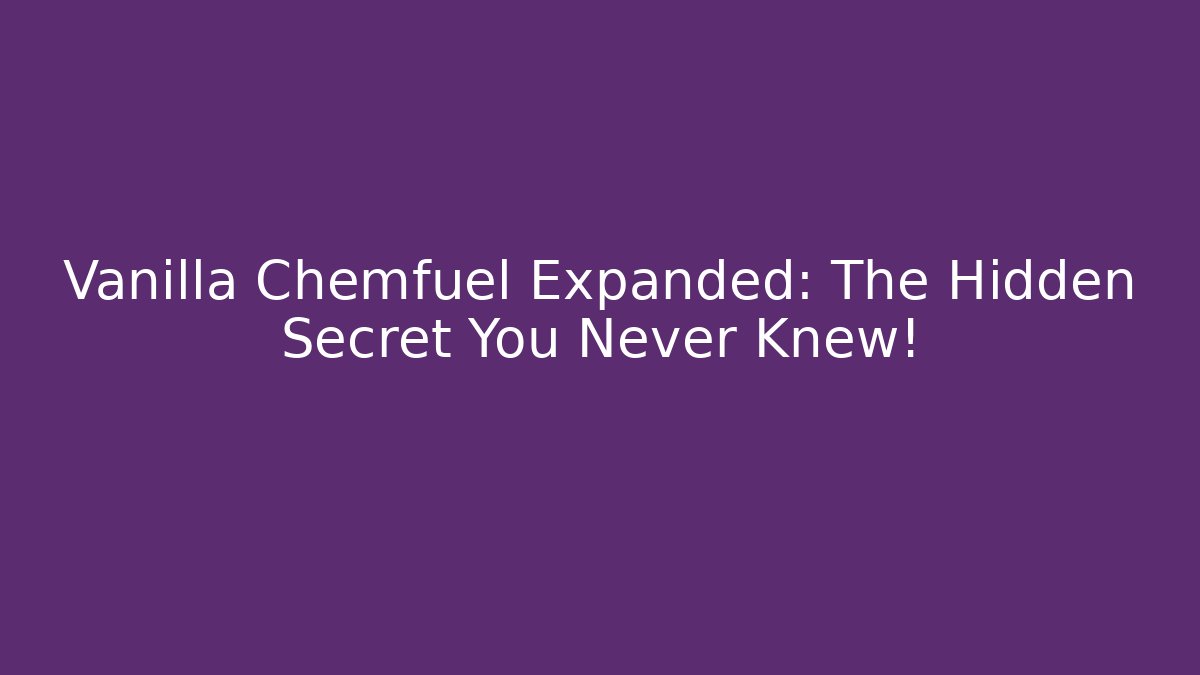 Vanilla Chemfuel Expanded: The Hidden Secret You Never Knew!