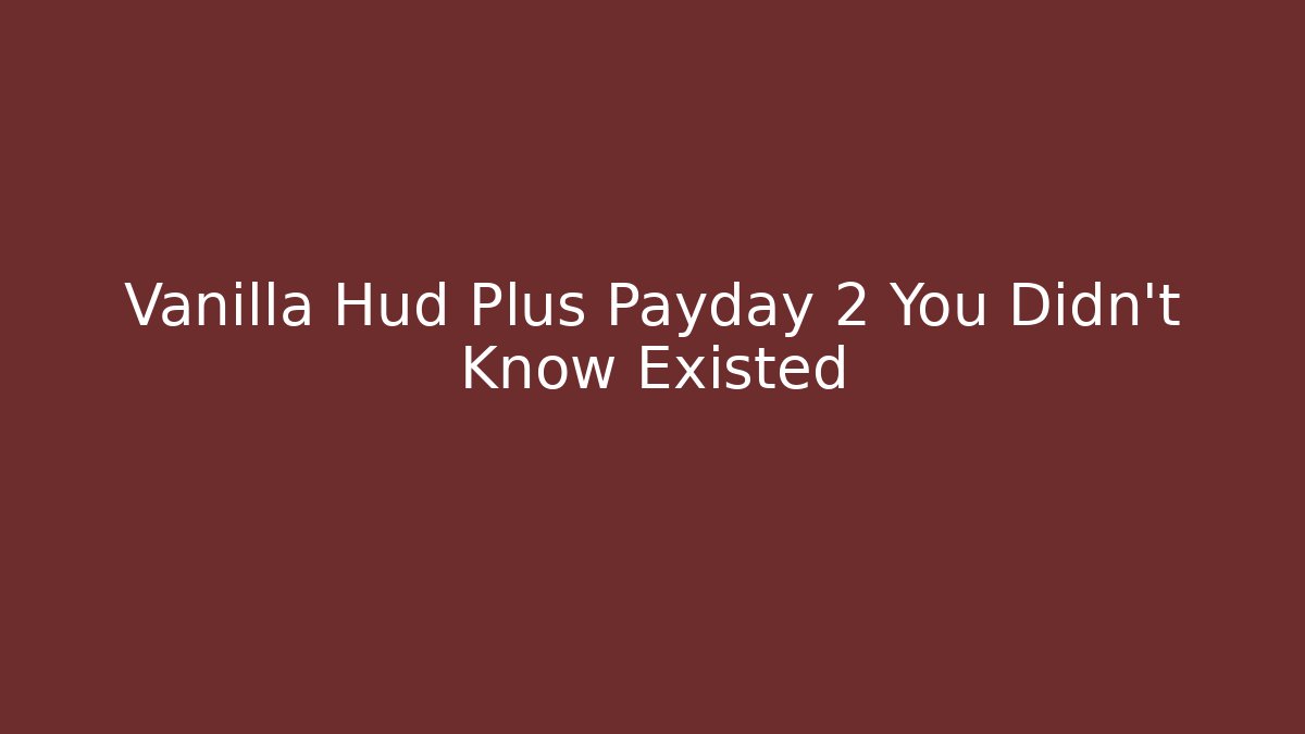 Vanilla Hud Plus Payday 2 You Didn’t Know Existed