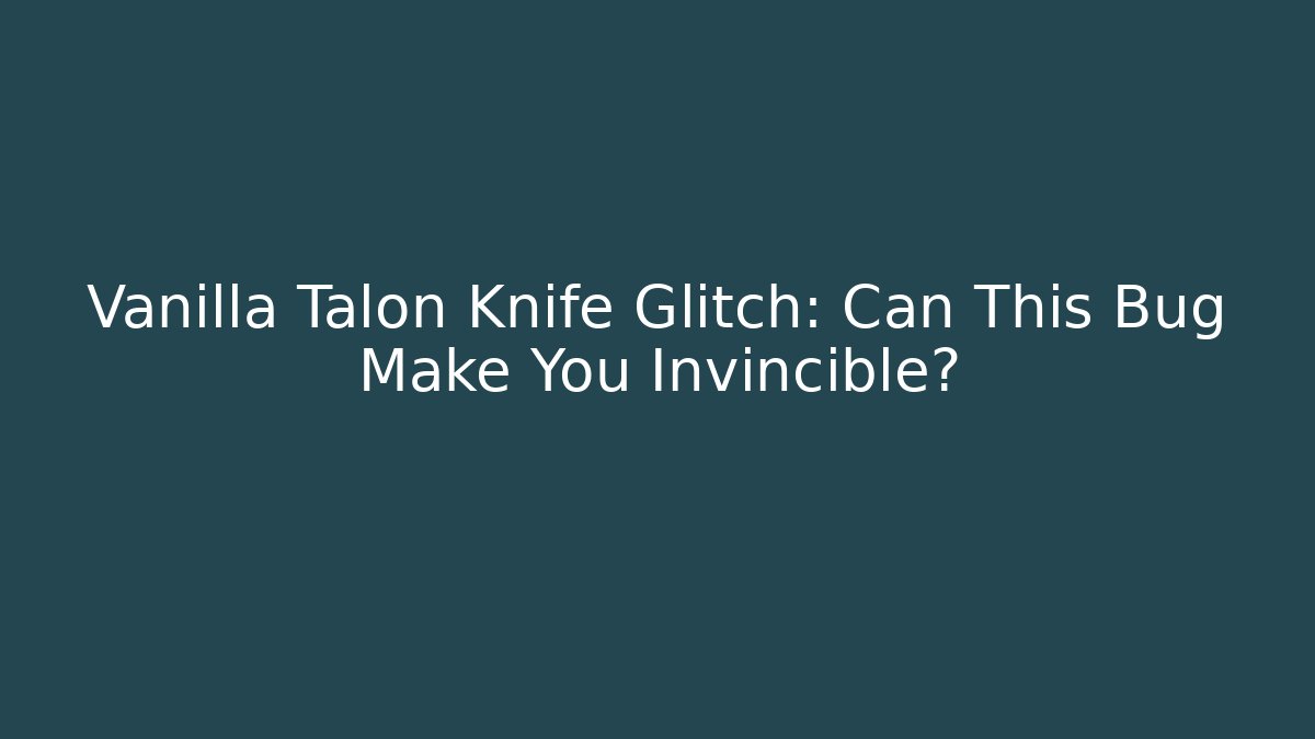 Vanilla Talon Knife Glitch: Can This Bug Make You Invincible?