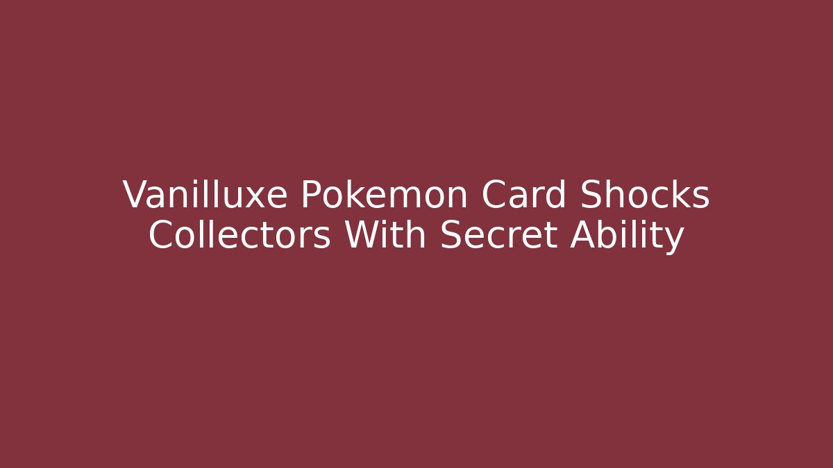 Vanilluxe Pokémon Card Shocks Collectors With Secret Ability
