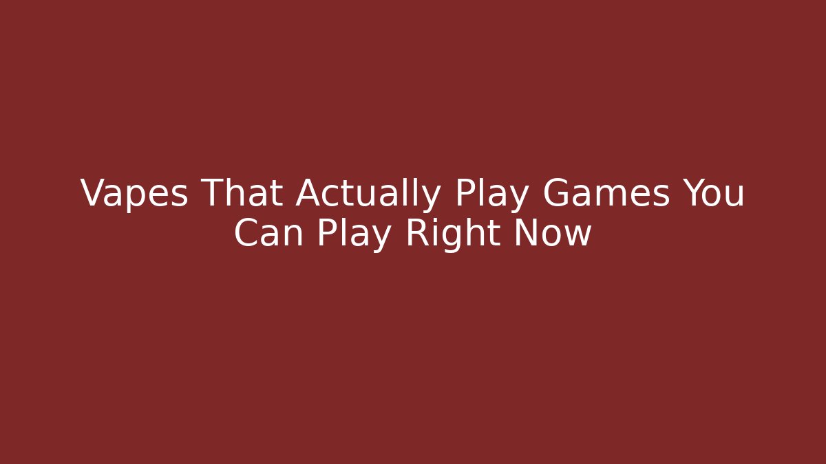 Vapes That Actually Play Games You Can Play Right Now - Critter Realm