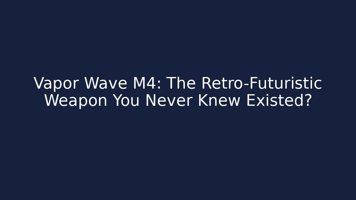Vapor Wave M4: The Retro-Futuristic Weapon You Never Knew Existed?