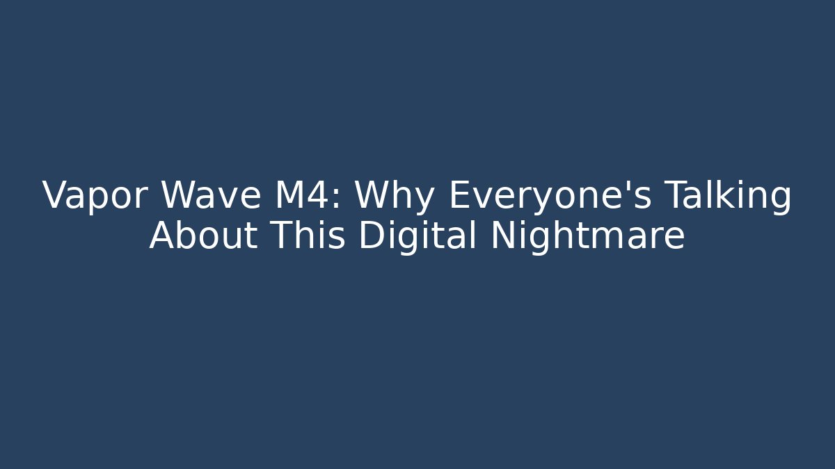 Vapor Wave M4: Why Everyone's Talking About This Digital Nightmare