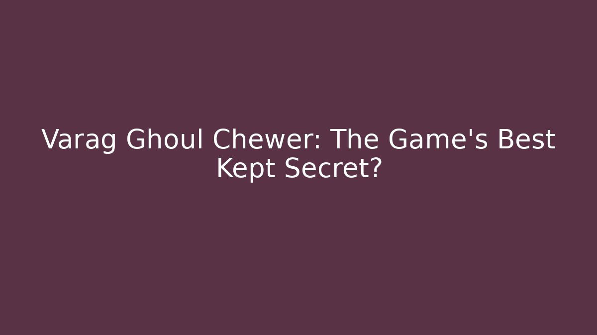 Varag Ghoul Chewer: The Game's Best Kept Secret?