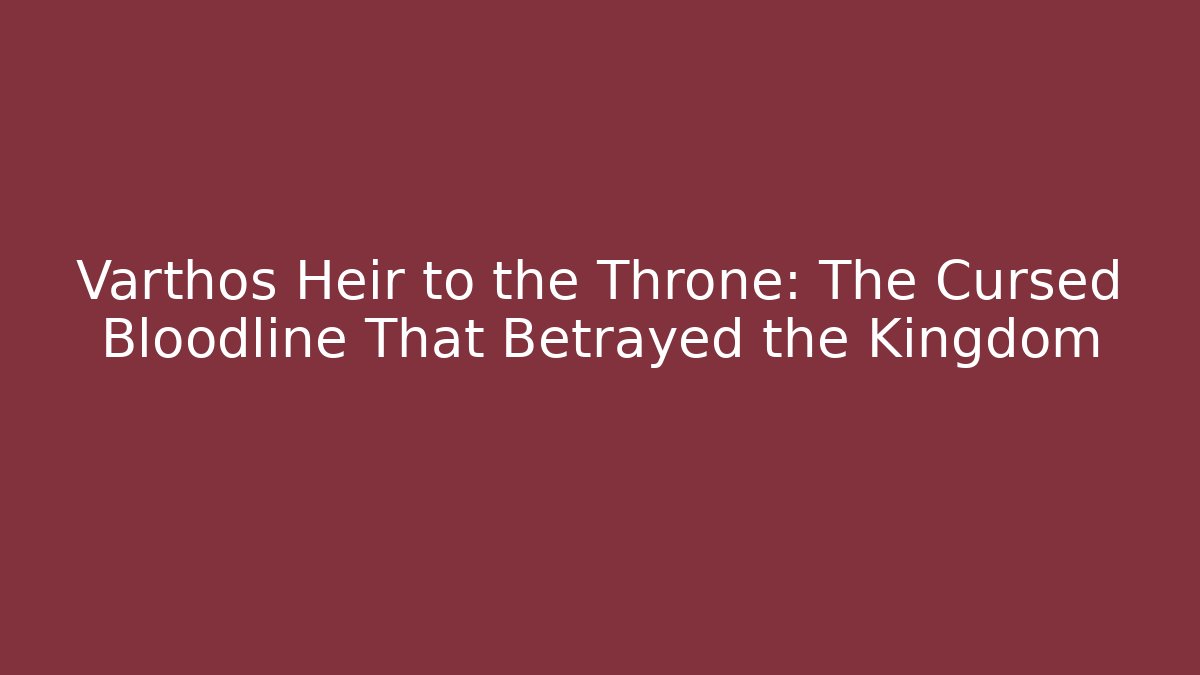 Varthos Heir to the Throne: The Cursed Bloodline That Betrayed the Kingdom