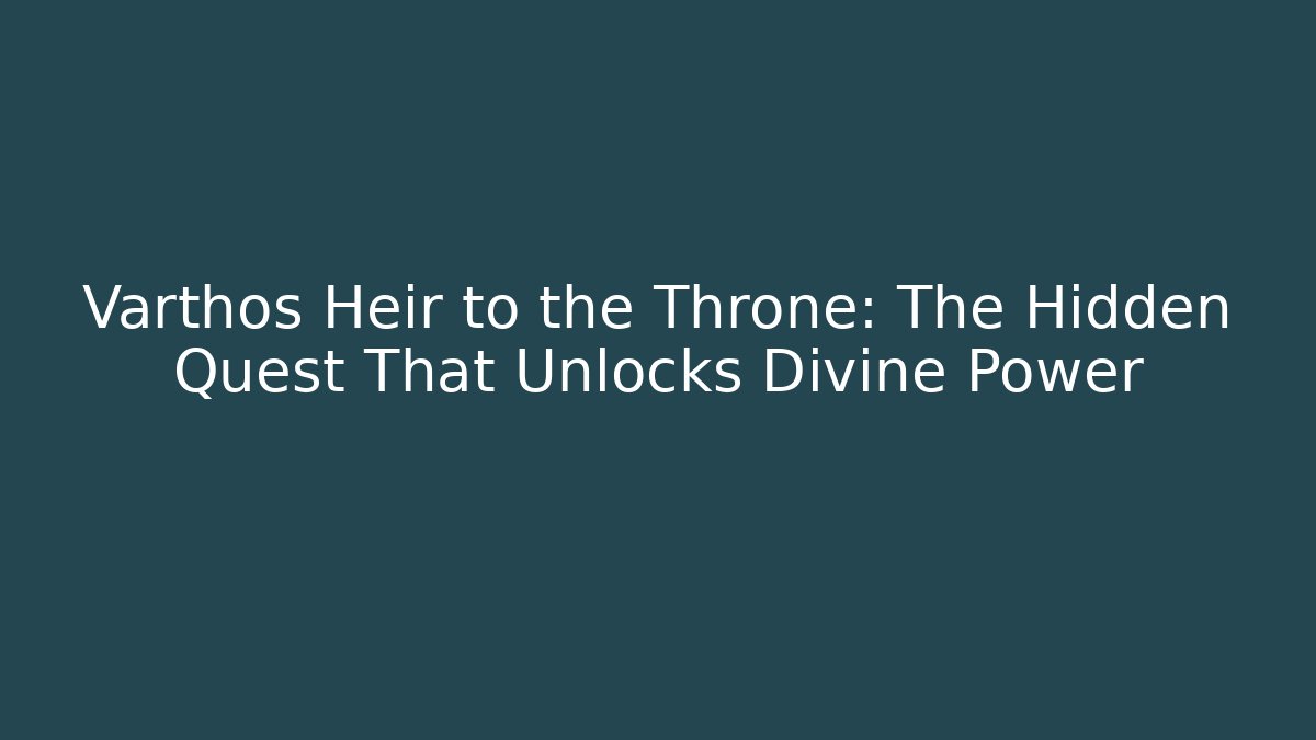 Varthos Heir to the Throne: The Hidden Quest That Unlocks Divine Power