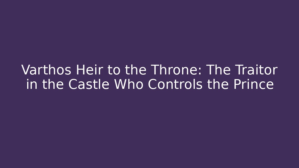 Varthos Heir to the Throne: The Traitor in the Castle Who Controls the Prince