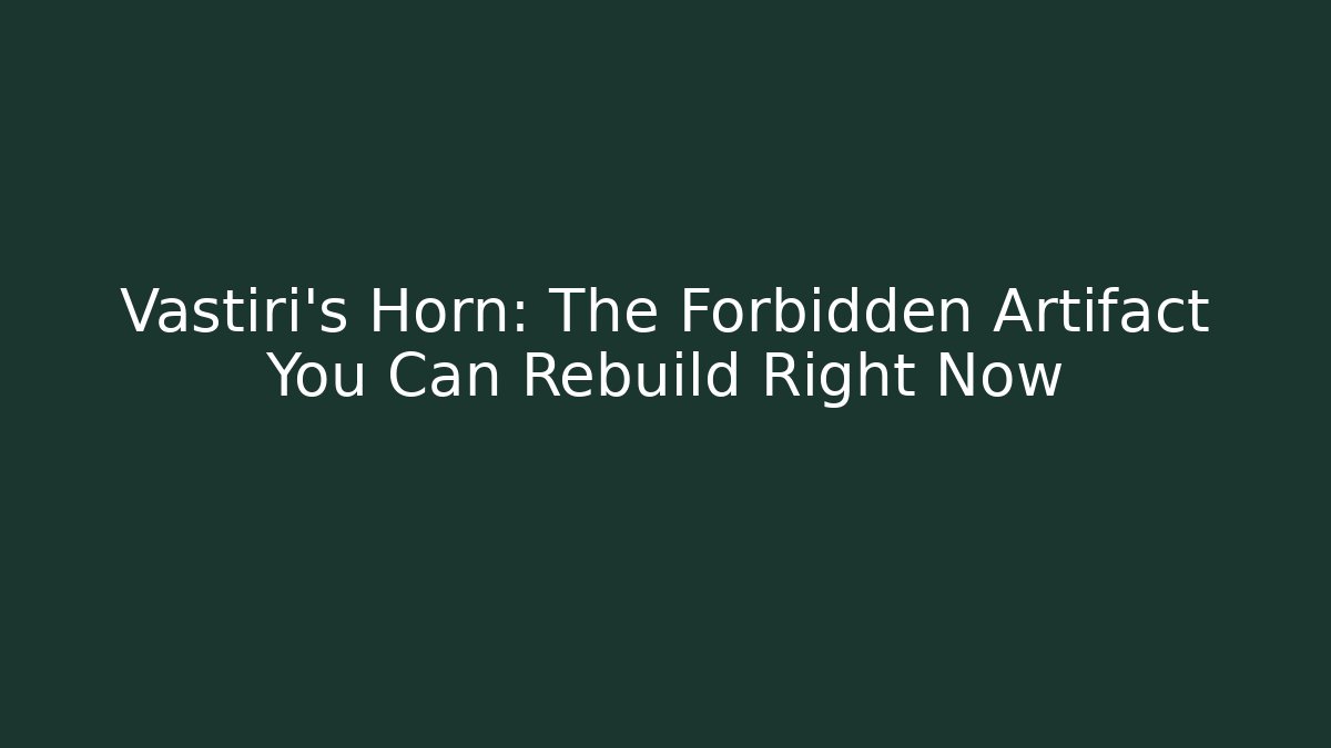 Vastiri's Horn: The Forbidden Artifact You Can Rebuild Right Now