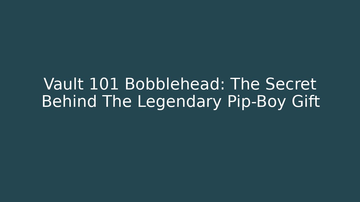 Vault 101 Bobblehead: The Secret Behind The Legendary Pip-Boy Gift