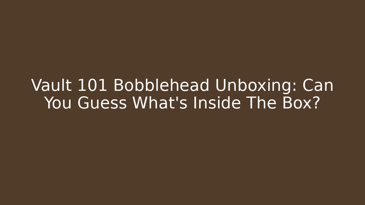 Vault 101 Bobblehead Unboxing: Can You Guess What’s Inside The Box?