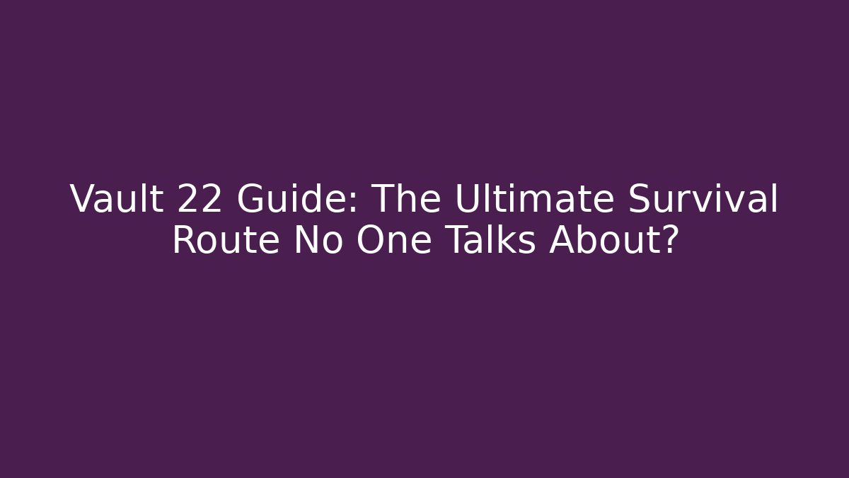 Vault 22 Guide: The Ultimate Survival Route No One Talks About?