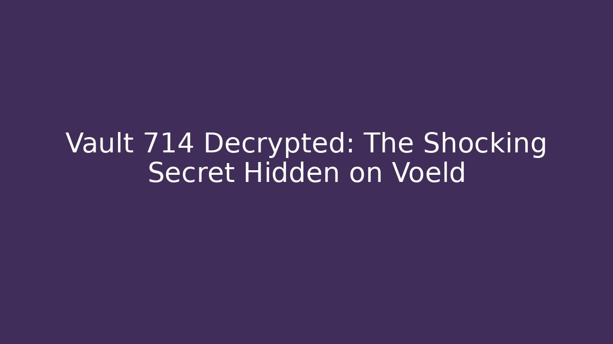 Vault 714 Decrypted: The Shocking Secret Hidden on Voeld