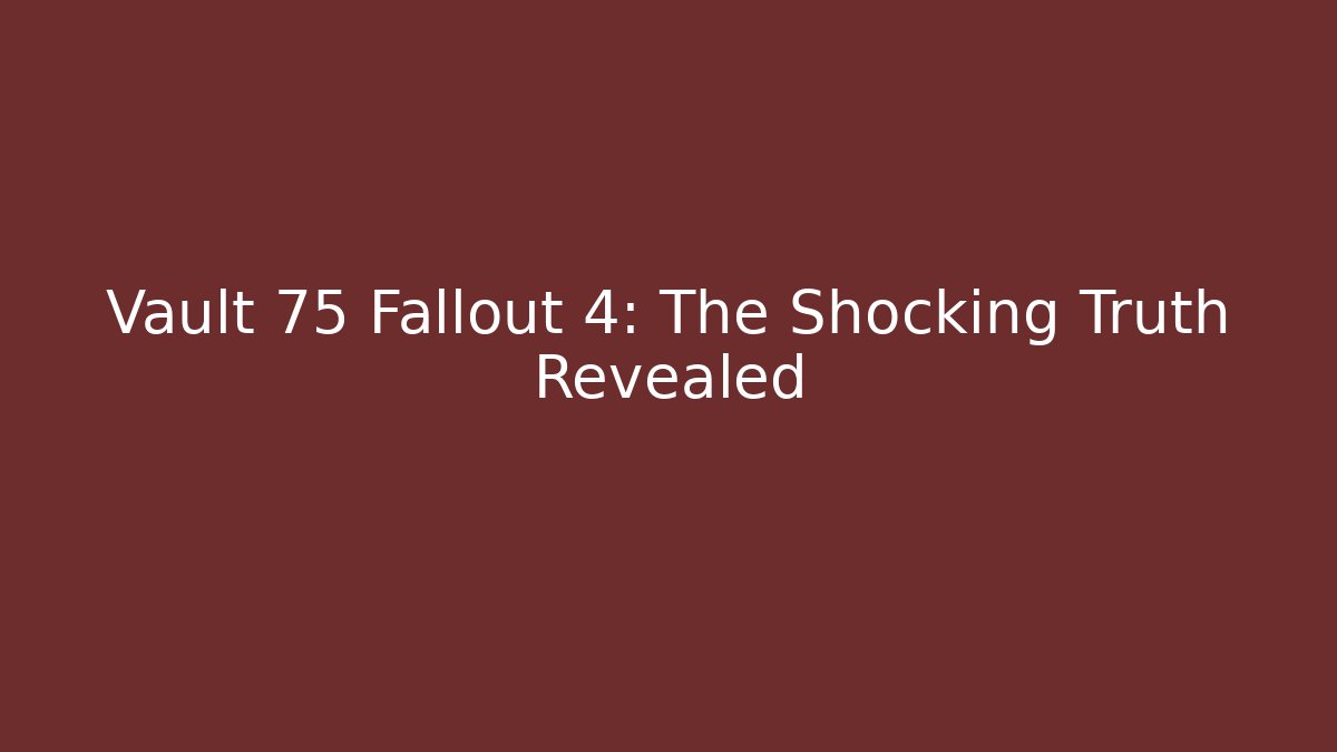 Vault 75 Fallout 4: The Shocking Truth Revealed