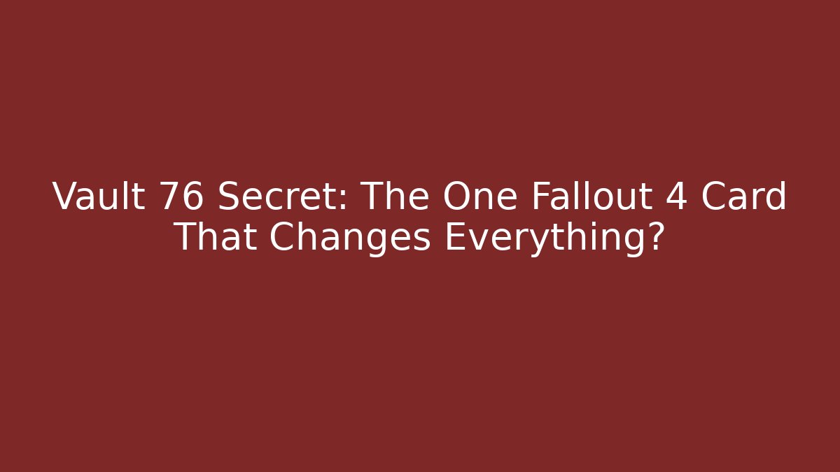 Vault 76 Secret: The One Fallout 4 Card That Changes Everything?