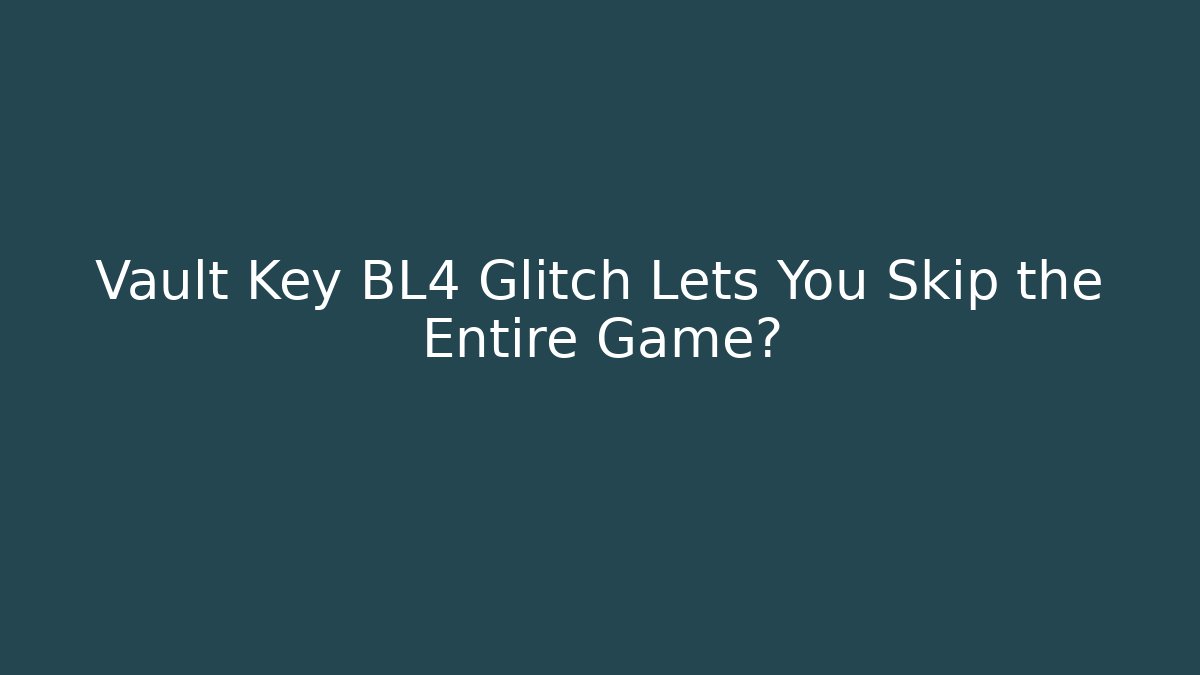 Vault Key BL4 Glitch Lets You Skip the Entire Game?