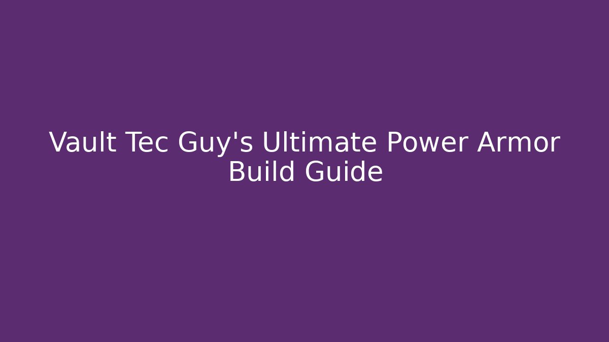 Vault Tec Guy’s Ultimate Power Armor Build Guide